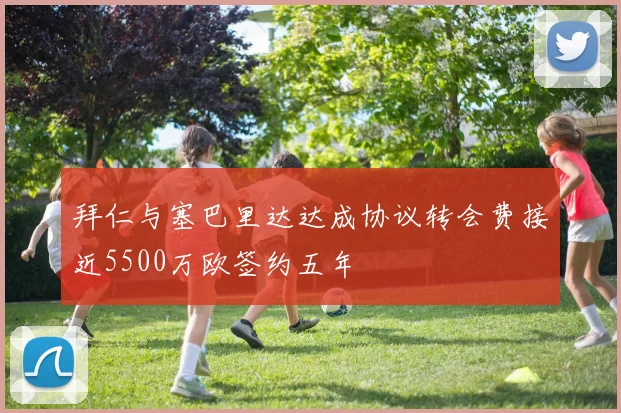 拜仁与塞巴里达达成协议转会费接近5500万欧签约五年