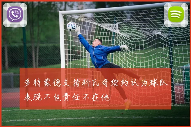 多特蒙德支持科瓦奇续约认为球队表现不佳责任不在他