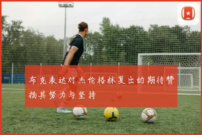 布克表达对杰伦格林复出的期待赞扬其努力与坚持