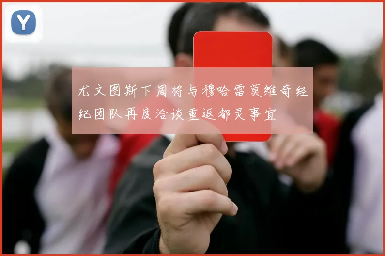 尤文图斯下周将与穆哈雷莫维奇经纪团队再度洽谈重返都灵事宜