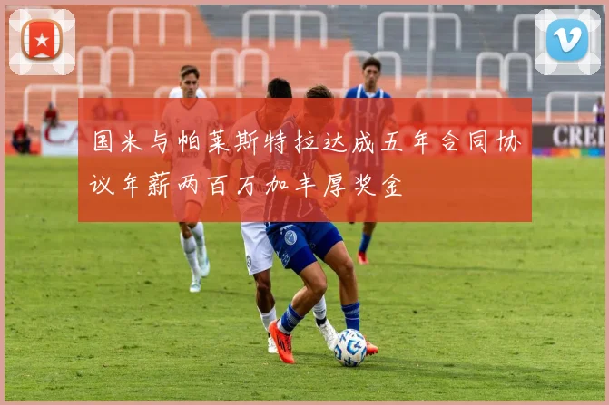 国米与帕莱斯特拉达成五年合同协议年薪两百万加丰厚奖金