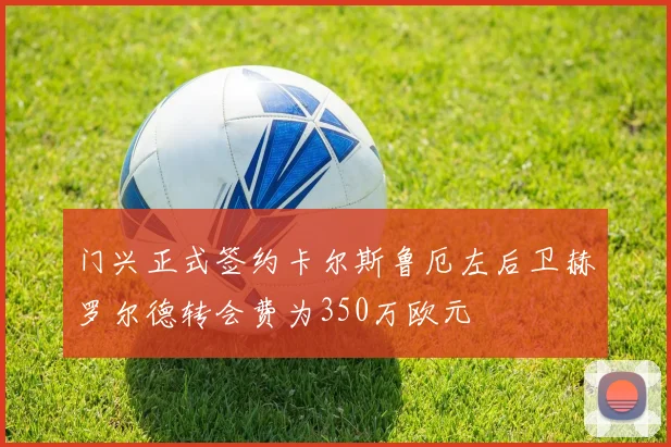 门兴正式签约卡尔斯鲁厄左后卫赫罗尔德转会费为350万欧元