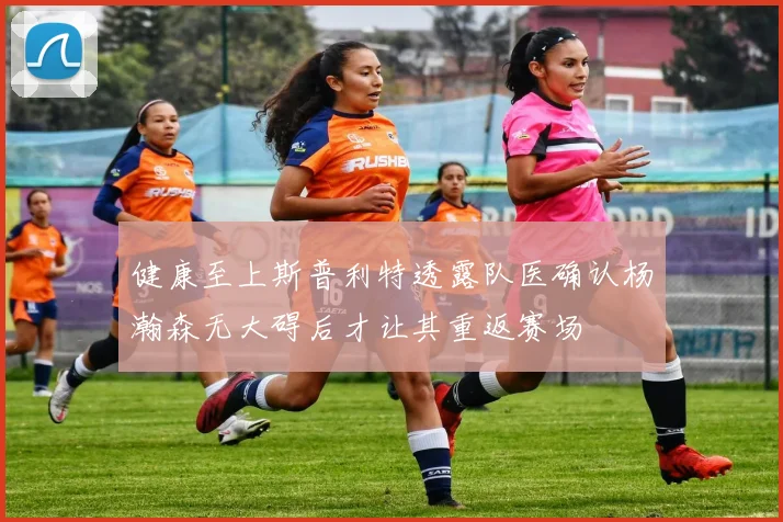 健康至上斯普利特透露队医确认杨瀚森无大碍后才让其重返赛场