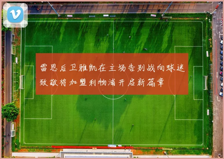 雷恩后卫雅凯在主场告别战向球迷致敬将加盟利物浦开启新篇章