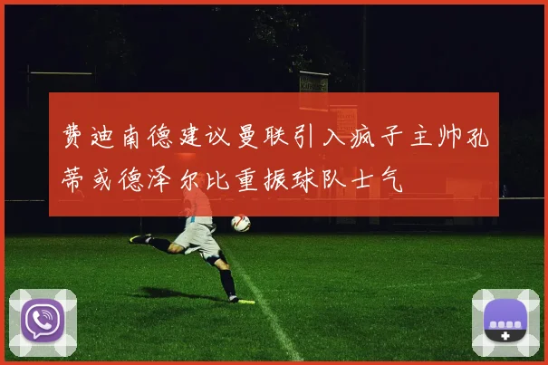 费迪南德建议曼联引入疯子主帅孔蒂或德泽尔比重振球队士气