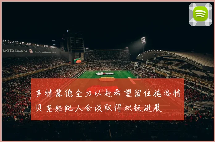 多特蒙德全力以赴希望留住施洛特贝克经纪人会谈取得积极进展
