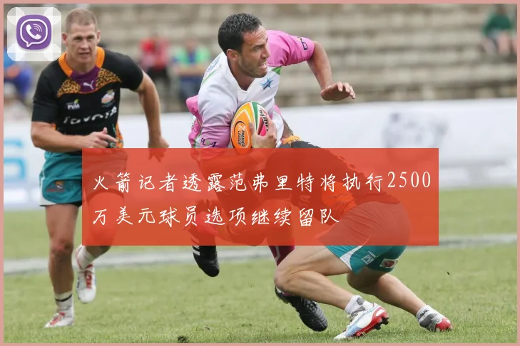 火箭记者透露范弗里特将执行2500万美元球员选项继续留队