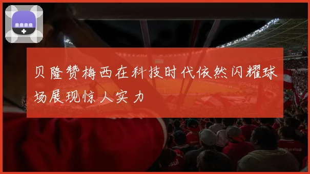 贝隆赞梅西在科技时代依然闪耀球场展现惊人实力